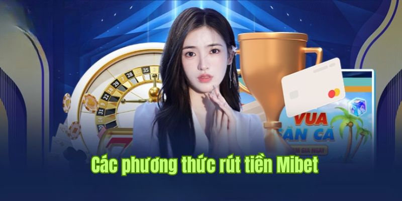 Phương thức hỗ trợ rút tiền Mibet được yêu thích nhất hiện nay 